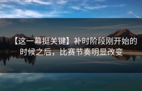 【这一幕挺关键】补时阶段刚开始的时候之后，比赛节奏明显改变