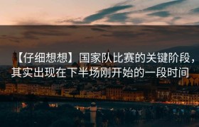 【仔细想想】国家队比赛的关键阶段，其实出现在下半场刚开始的一段时间