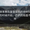 云开体育赛后复盘提到的补时阶段刚开始的时候开始，巴萨的局面不再一样