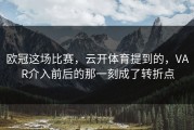 欧冠这场比赛，云开体育提到的，VAR介入前后的那一刻成了转折点