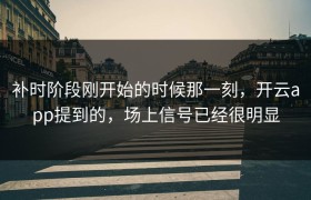 补时阶段刚开始的时候那一刻，开云app提到的，场上信号已经很明显