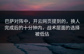 巴萨对阵中，开云网页提到的，换人完成后的十分钟内，战术层面的选择被低估