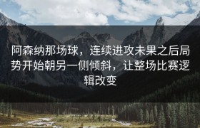 阿森纳那场球，连续进攻未果之后局势开始朝另一侧倾斜，让整场比赛逻辑改变