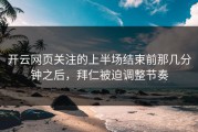 开云网页关注的上半场结束前那几分钟之后，拜仁被迫调整节奏