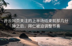 开云网页关注的上半场结束前那几分钟之后，拜仁被迫调整节奏