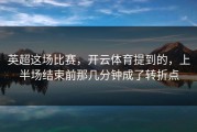 英超这场比赛，开云体育提到的，上半场结束前那几分钟成了转折点