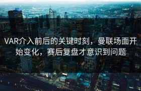 VAR介入前后的关键时刻，曼联场面开始变化，赛后复盘才意识到问题