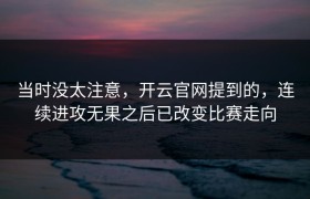 当时没太注意，开云官网提到的，连续进攻无果之后已改变比赛走向