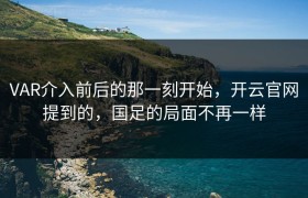 VAR介入前后的那一刻开始，开云官网提到的，国足的局面不再一样