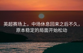 英超赛场上，中场休息回来之后不久，原本稳定的局面开始松动