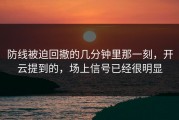 防线被迫回撤的几分钟里那一刻，开云提到的，场上信号已经很明显