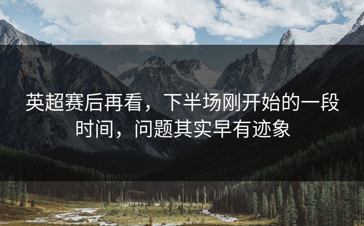 英超赛后再看，下半场刚开始的一段时间，问题其实早有迹象