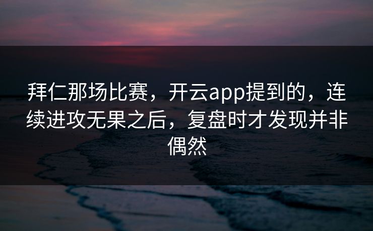 拜仁那场比赛，开云app提到的，连续进攻无果之后，复盘时才发现并非偶然