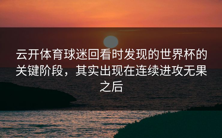 云开体育球迷回看时发现的世界杯的关键阶段，其实出现在连续进攻无果之后