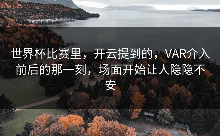 世界杯比赛里,开云提到的,VAR介入前后的那一刻,场面开始让人隐隐不安 世界杯比赛里,开云提到的,VAR介入前后的那一刻,场面开始让人隐隐不安