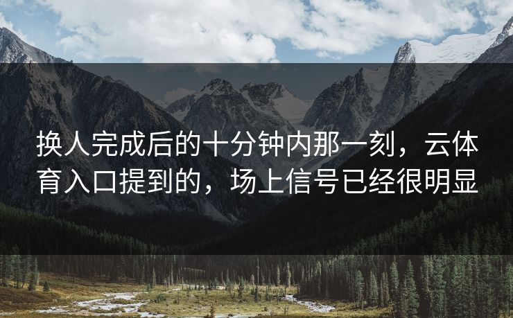 换人完成后的十分钟内那一刻,云体育入口提到的,场上信号已经很明显 换人完成后的十分钟内那一刻,云体育入口提到的,场上信号已经很明显