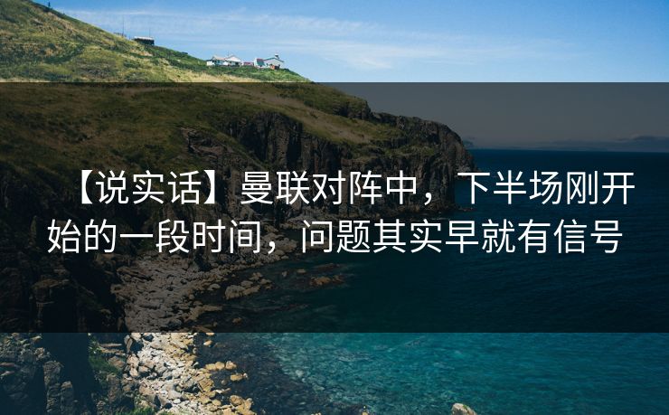 【说实话】曼联对阵中,下半场刚开始的一段时间,问题其实早就有信号 【说实话】曼联对阵中,下半场刚开始的一段时间,问题其实早就有信号
