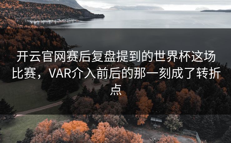 开云官网赛后复盘提到的世界杯这场比赛,VAR介入前后的那一刻成了转折点 开云官网赛后复盘提到的世界杯这场比赛,VAR介入前后的那一刻成了转折点
