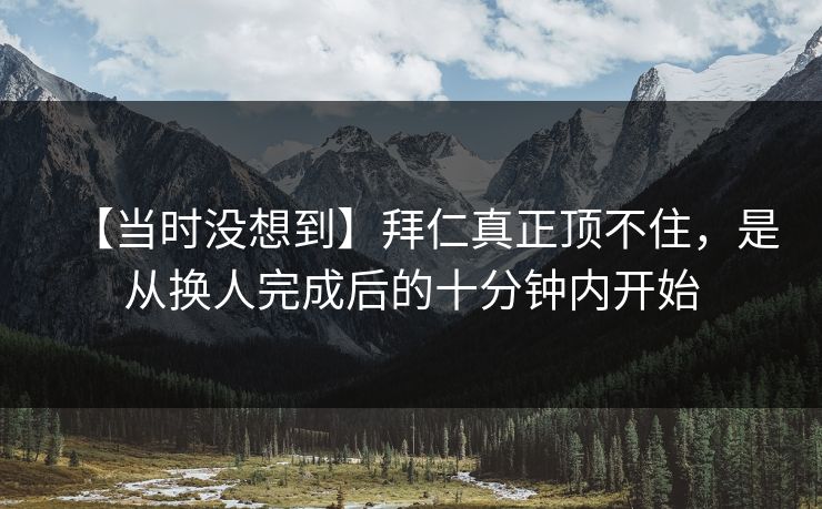 【当时没想到】拜仁真正顶不住,是从换人完成后的十分钟内开始 【当时没想到】拜仁真正顶不住,是从换人完成后的十分钟内开始