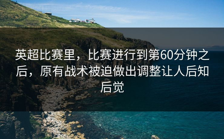 英超比赛里，比赛进行到第60分钟之后，原有战术被迫做出调整让人后知后觉