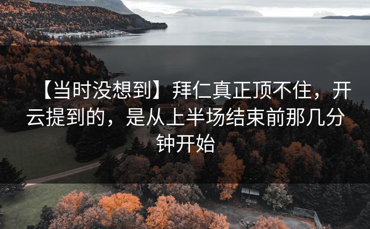【当时没想到】拜仁真正顶不住，开云提到的，是从上半场结束前那几分钟开始