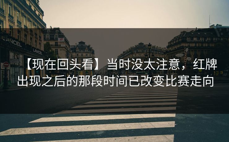 【现在回头看】当时没太注意，红牌出现之后的那段时间已改变比赛走向