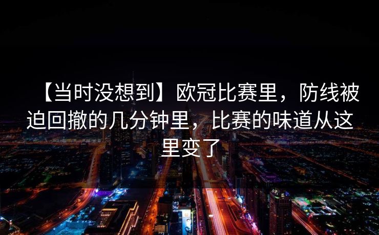 【当时没想到】欧冠比赛里，防线被迫回撤的几分钟里，比赛的味道从这里变了