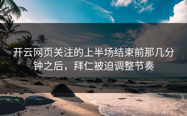 开云网页关注的上半场结束前那几分钟之后，拜仁被迫调整节奏