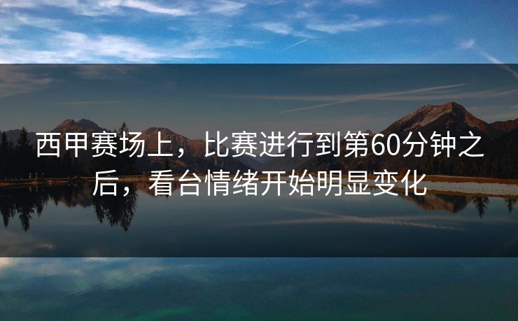 西甲赛场上，比赛进行到第60分钟之后，看台情绪开始明显变化