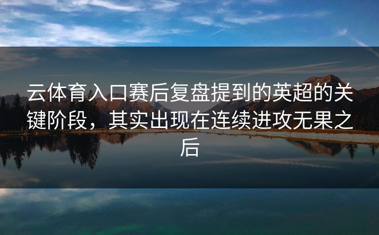 云体育入口赛后复盘提到的英超的关键阶段,其实出现在连续进攻无果之后 云体育入口赛后复盘提到的英超的关键阶段,其实出现在连续进攻无果之后