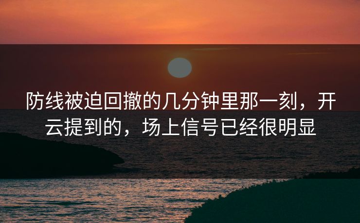 防线被迫回撤的几分钟里那一刻，开云提到的，场上信号已经很明显