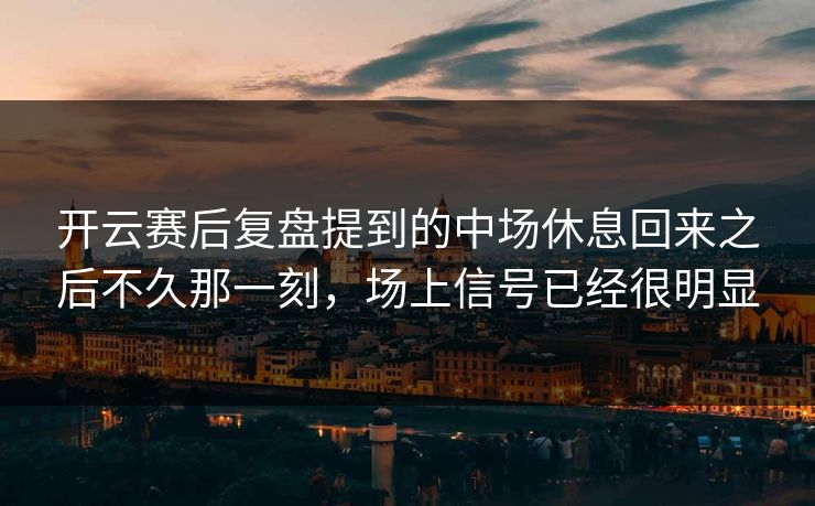 开云赛后复盘提到的中场休息回来之后不久那一刻，场上信号已经很明显