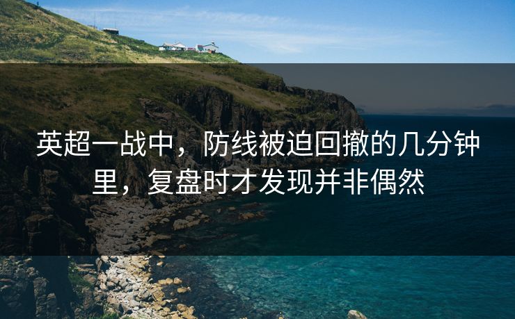 英超一战中，防线被迫回撤的几分钟里，复盘时才发现并非偶然